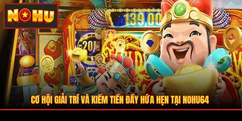 Cơ hội giải trí và kiếm tiền đầy hứa hẹn tại NOHU64