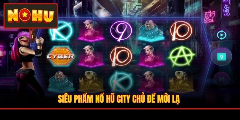 Siêu phẩm Nổ Hũ City chủ đề mới lạ